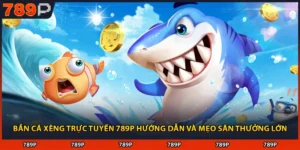 Bắn Cá Xèng Trực Tuyến 789P Hướng Dẫn Và Mẹo Săn Thưởng Lớn
