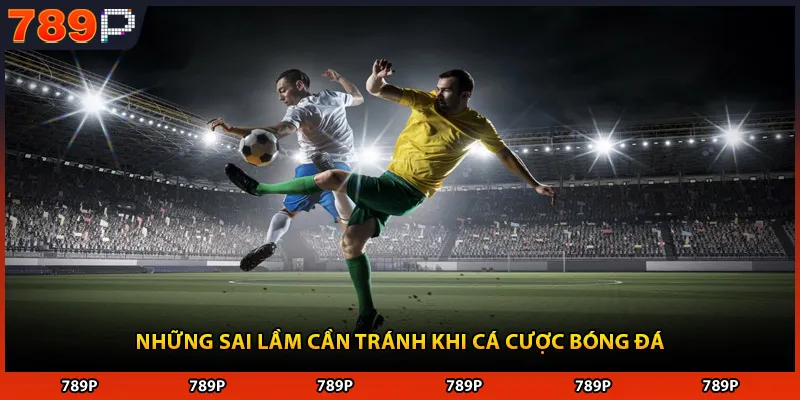Những sai lầm cần tránh khi cá cược bóng đá