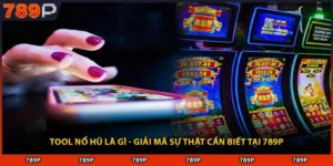 Tool Nổ Hũ Là Gì - Giải Mã Sự Thật Cần Biết Tại 789P