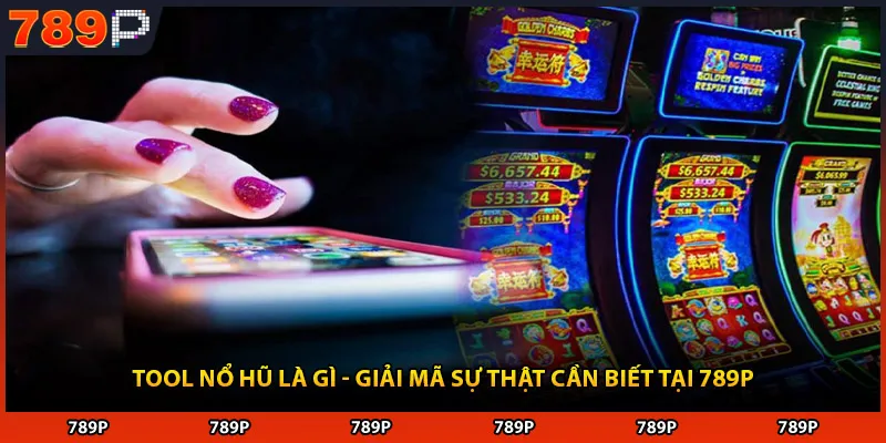 Tool Nổ Hũ Là Gì - Giải Mã Sự Thật Cần Biết Tại 789P